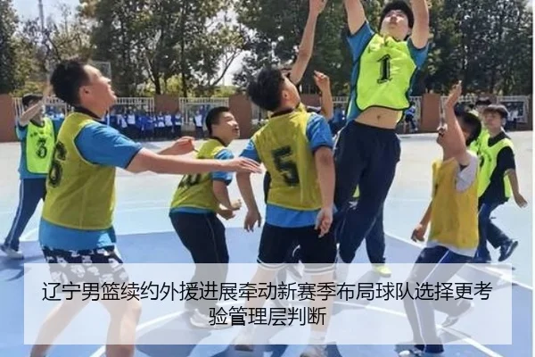 辽宁男篮续约外援进展牵动新赛季布局球队选择更考验管理层判断 | kaiyun